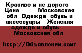 Красиво и не дорого › Цена ­ 500 - Московская обл. Одежда, обувь и аксессуары » Женская одежда и обувь   . Московская обл.